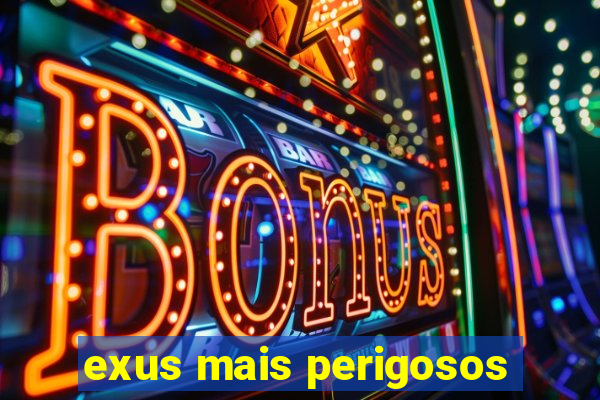 exus mais perigosos